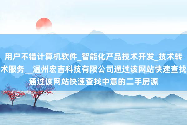 用户不错计算机软件_智能化产品技术开发_技术转让_技术咨询_技术服务__温州宏吉科技有限公司通过该网站快速查找中意的二手房源
