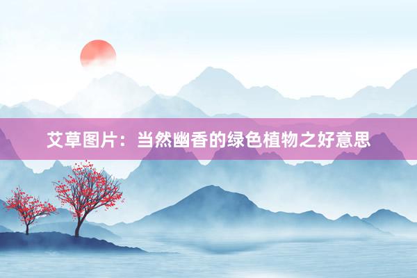 艾草图片：当然幽香的绿色植物之好意思
